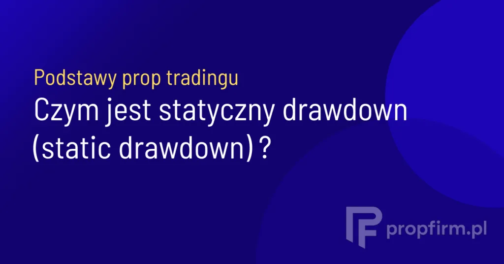 Czym jest statyczny drawdown w prop tradingu? Definicja i mechanizm działania