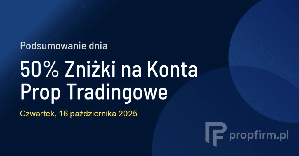 50% Zniżki na Konta Prop Tradingowe | Podsumowanie Dnia 16.10.2025