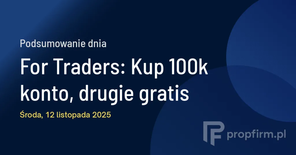 For Traders: Kup 100k konto, drugie gratis | Podsumowanie Dnia 12.11.2025
