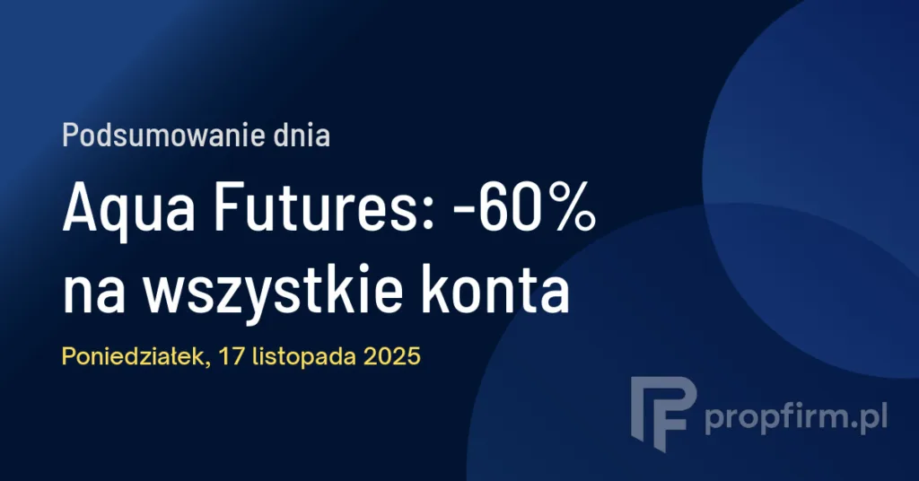 Aqua Futures: -60% na wszystkie konta | Podsumowanie Dnia 17.11.2025