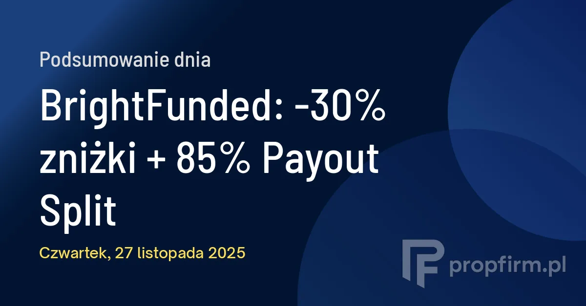 BrightFunded: -30% zniżki + 85% Payout Split | Podsumowanie Dnia 27.11.2025