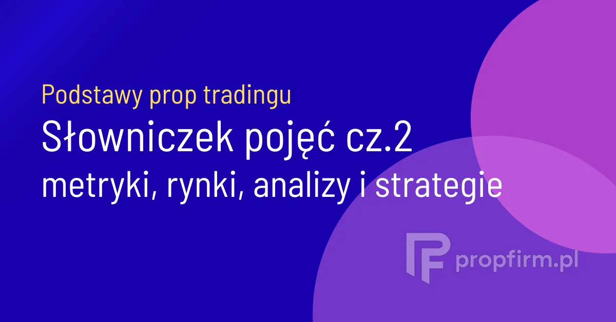 Słowniczek cz. 2: poznaj kluczowe pojęcia używane przez prop firmy dotyczące metryk, rynków, analiz i strategii