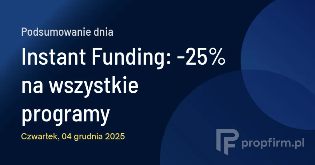 Instant Funding: -25% na wszystkie programy | Podsumowanie Dnia 04.12.2025
