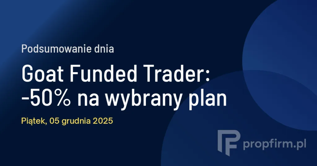 Goat Funded Trader: -50% na wybrany plan | Podsumowanie Dnia 05.12.2025