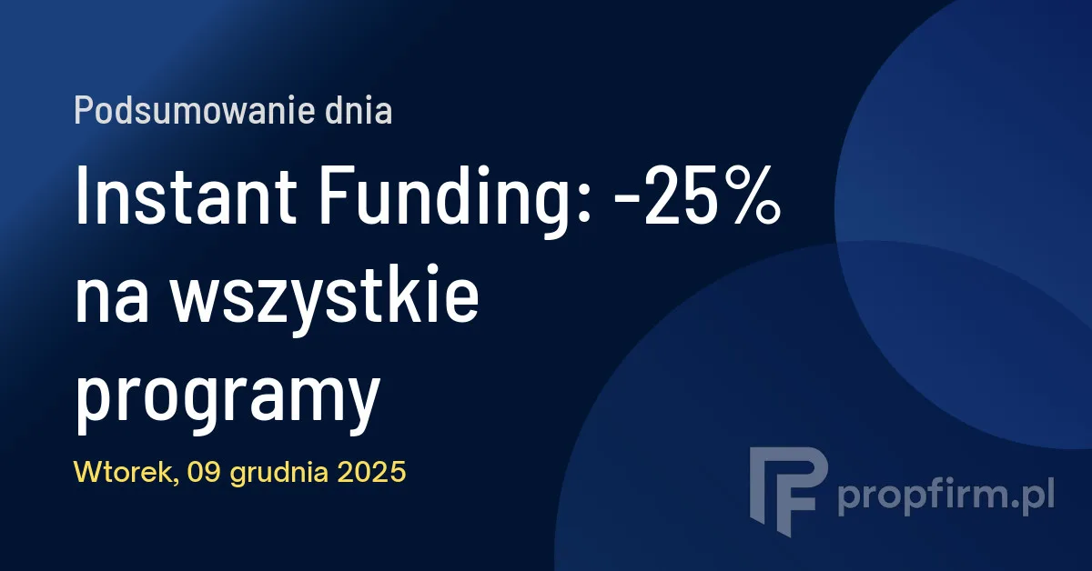 Instant Funding: -25% na wszystkie programy | Podsumowanie Dnia 09.12.2025