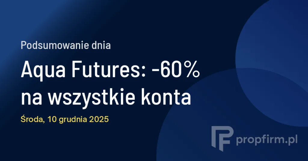 Aqua Futures: -60% na wszystkie konta | Podsumowanie Dnia 10.12.2025