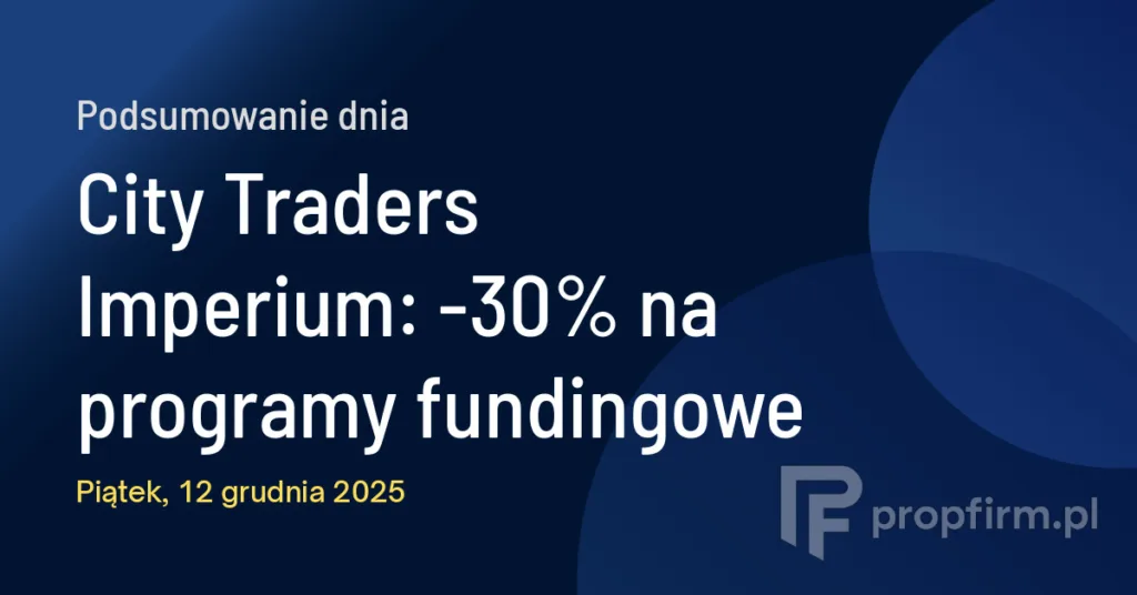 City Traders Imperium: -30% na programy fundingowe | Podsumowanie Dnia 12.12.2025
