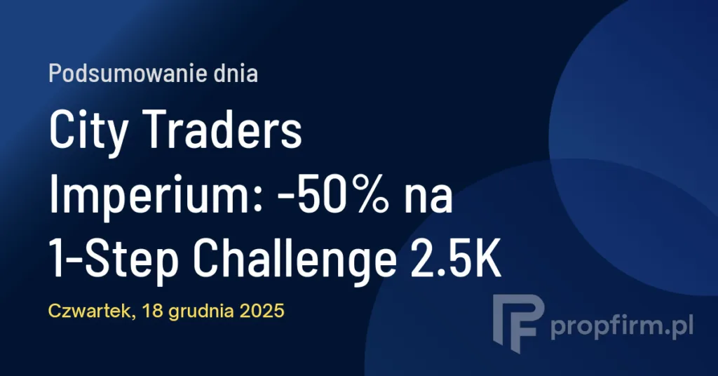 City Traders Imperium: -50% na 1-Step Challenge 2.5K | Podsumowanie Dnia 18.12.2025