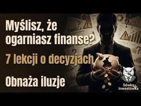 Myślisz, że ogarniasz finanse? Te 7 lekcji o decyzjach obnaża iluzje [Pułapki Decyzji Finansowych]