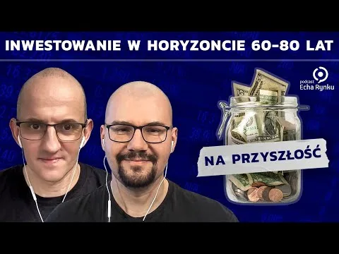 Echa Rynku 327 – Jak inwestować w horyzoncie 60-80 lat? [Długoterminowe strategie inwestycyjne]