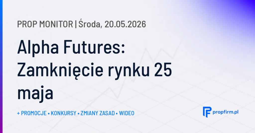 Alpha Futures: Zamknięcie rynku 25 maja | Prop Monitor 20.05.2026