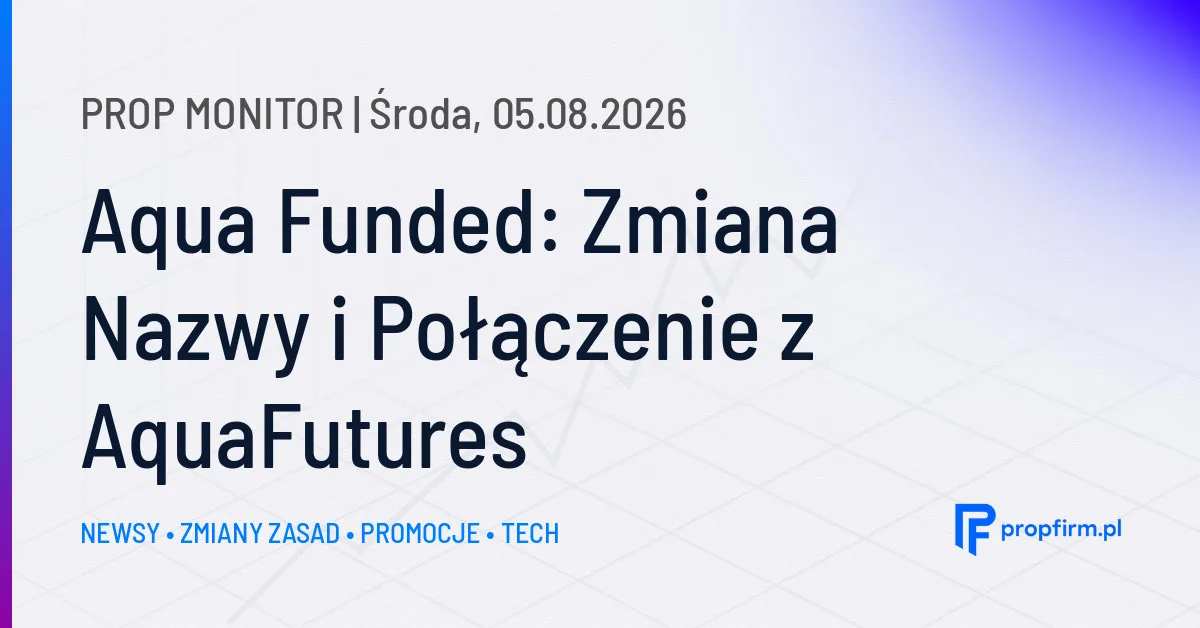 Prop Monitor: AquaFunded łączy oferty CFD i Futures oraz zmienia nazwę firmy